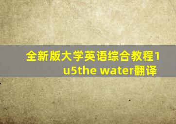 全新版大学英语综合教程1u5the water翻译